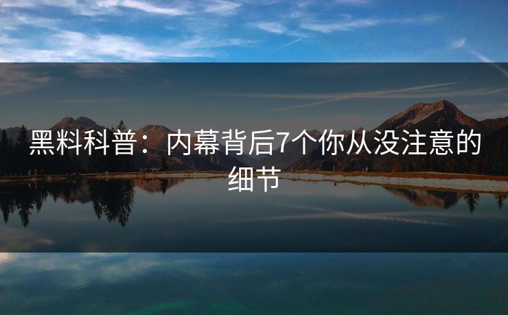 黑料科普：内幕背后7个你从没注意的细节