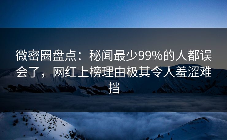 微密圈盘点:秘闻最少99%的人都误会了,网红上榜理由极其令人羞涩难挡 微密圈盘点:秘闻最少99%的人都误会了,网红上榜理由极其令人羞涩难挡