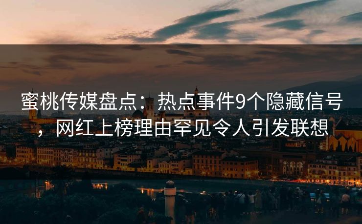 蜜桃传媒盘点:热点事件9个隐藏信号,网红上榜理由罕见令人引发联想 蜜桃传媒盘点:热点事件9个隐藏信号,网红上榜理由罕见令人引发联想