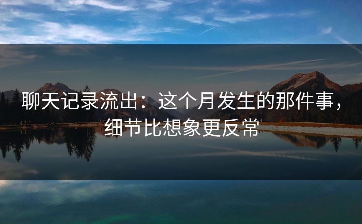 聊天记录流出：这个月发生的那件事，细节比想象更反常